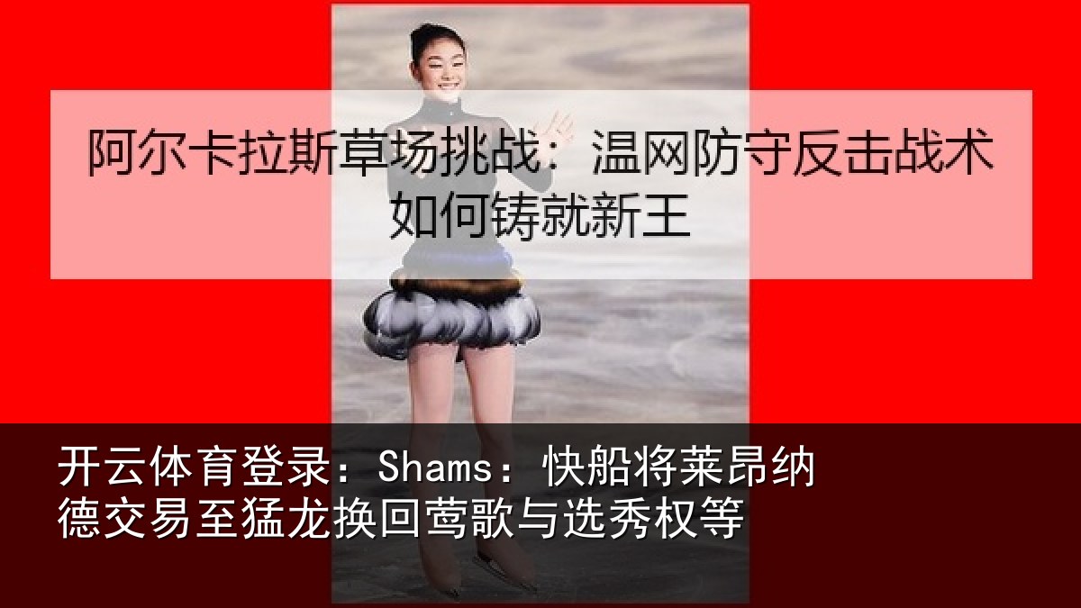 开云体育登录：Shams：快船相关情况猛龙相关情况等