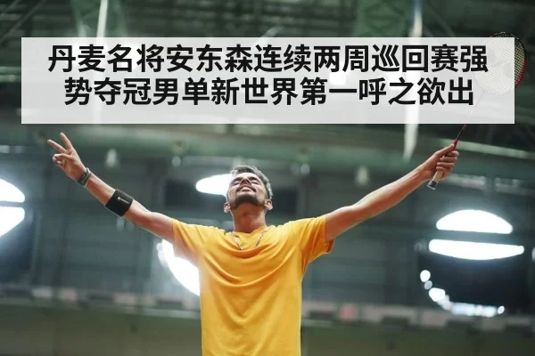 丹麦名将安东森连续两周巡回赛强势夺冠男单新世界第一呼之欲出