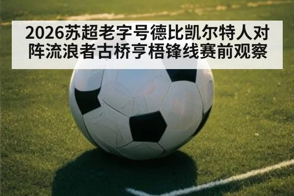 2026苏超老字号德比凯尔特人对阵流浪者古桥亨梧锋线赛前观察
